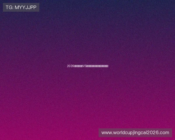 2026年世界杯波黑VS卡塔尔比赛赛程全解析及观赛指南 2026年世界杯波黑VS卡塔尔比赛赛程全解析及观赛指南